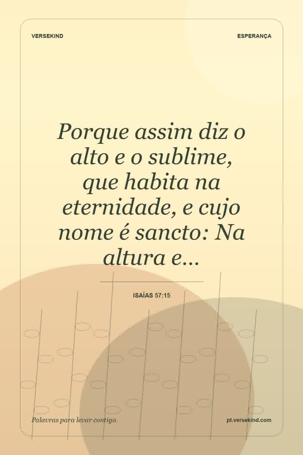 Porque assim diz o alto e o sublime, que habita na eternidade, e cujo nome é sancto: Na altura e… — Isaías 57:15