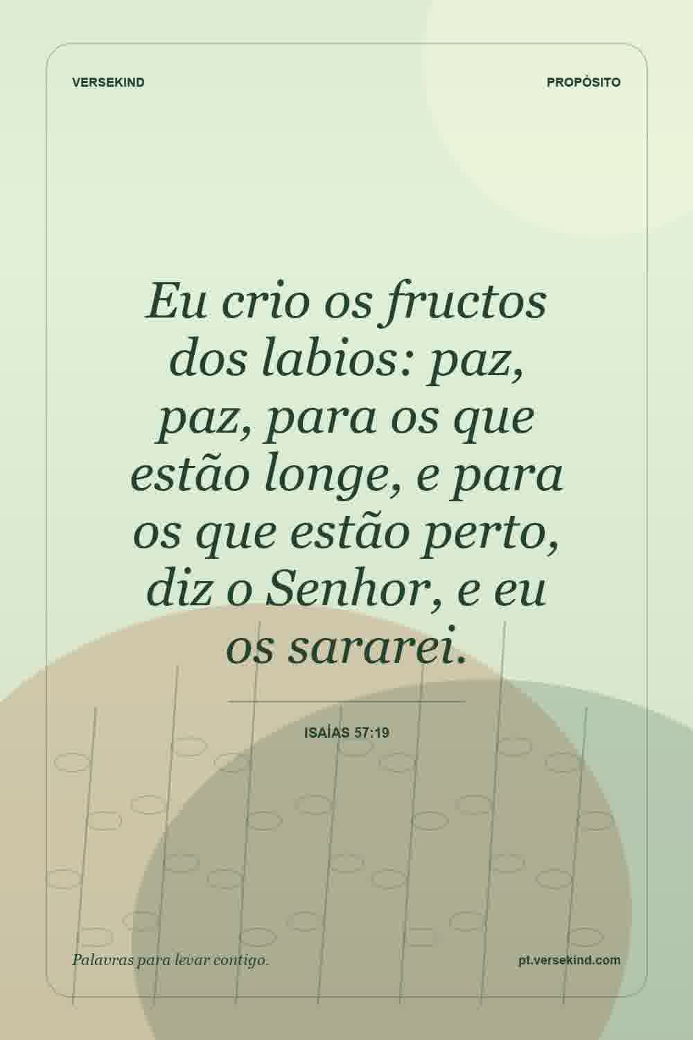 Eu crio os fructos dos labios: paz, paz, para os que estão longe, e para os que estão perto, diz o Senhor, e eu os sararei. — Isaías 57:19