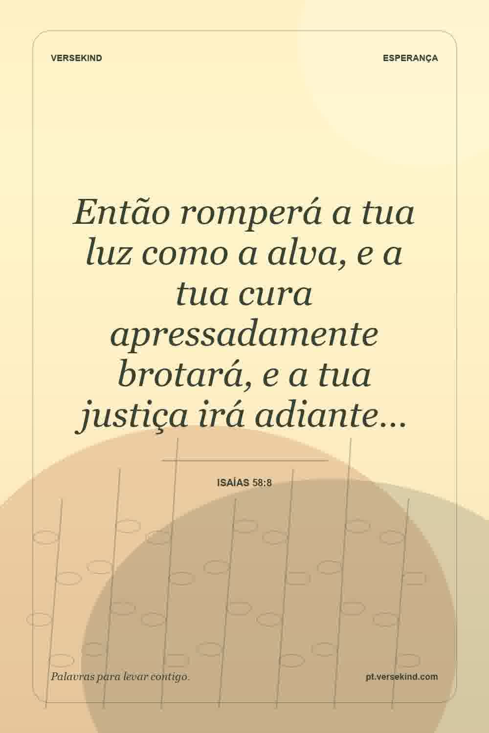 Então romperá a tua luz como a alva, e a tua cura apressadamente brotará, e a tua justiça irá adiante… — Isaías 58:8