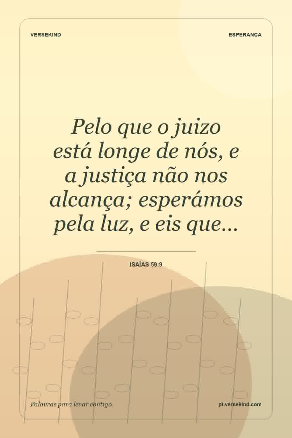 Pelo que o juizo está longe de nós, e a justiça não nos alcança; esperámos pela luz, e eis que… — Isaías 59:9