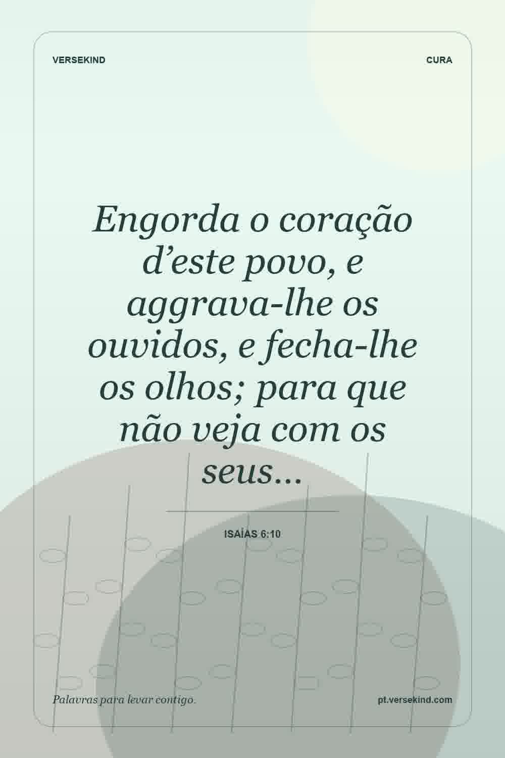 Engorda o coração d’este povo, e aggrava-lhe os ouvidos, e fecha-lhe os olhos; para que não veja com os seus… — Isaías 6:10