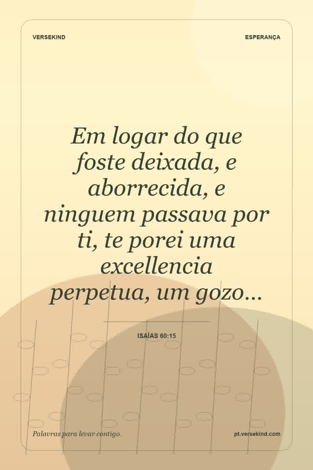 Em logar do que foste deixada, e aborrecida, e ninguem passava por ti, te porei uma excellencia perpetua, um gozo… — Isaías 60:15