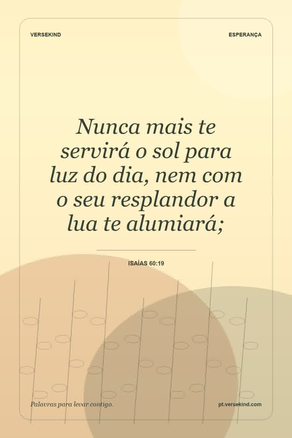 Nunca mais te servirá o sol para luz do dia, nem com o seu resplandor a lua te alumiará; — Isaías 60:19