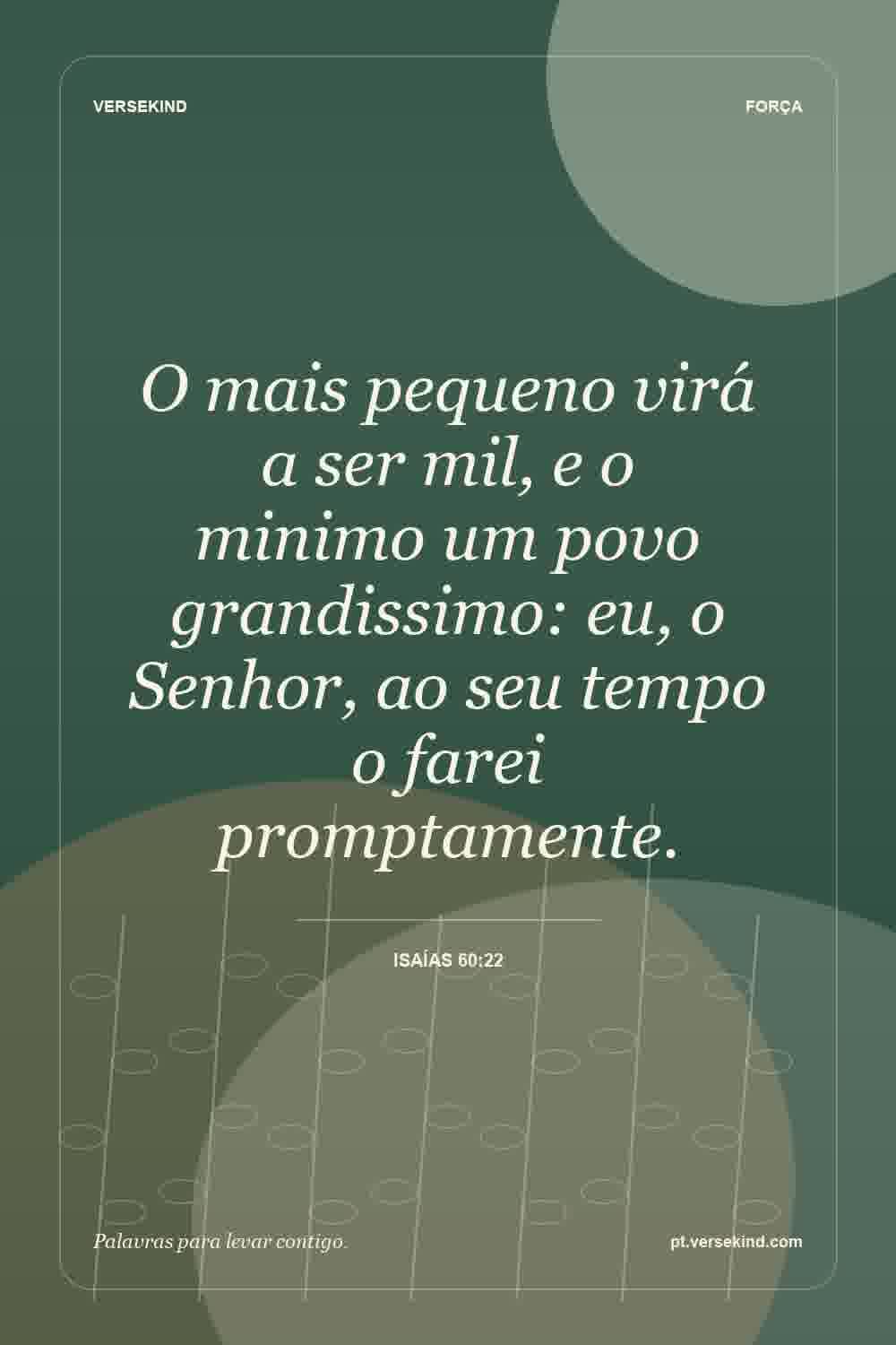 O mais pequeno virá a ser mil, e o minimo um povo grandissimo: eu, o Senhor, ao seu tempo o farei promptamente. — Isaías 60:22