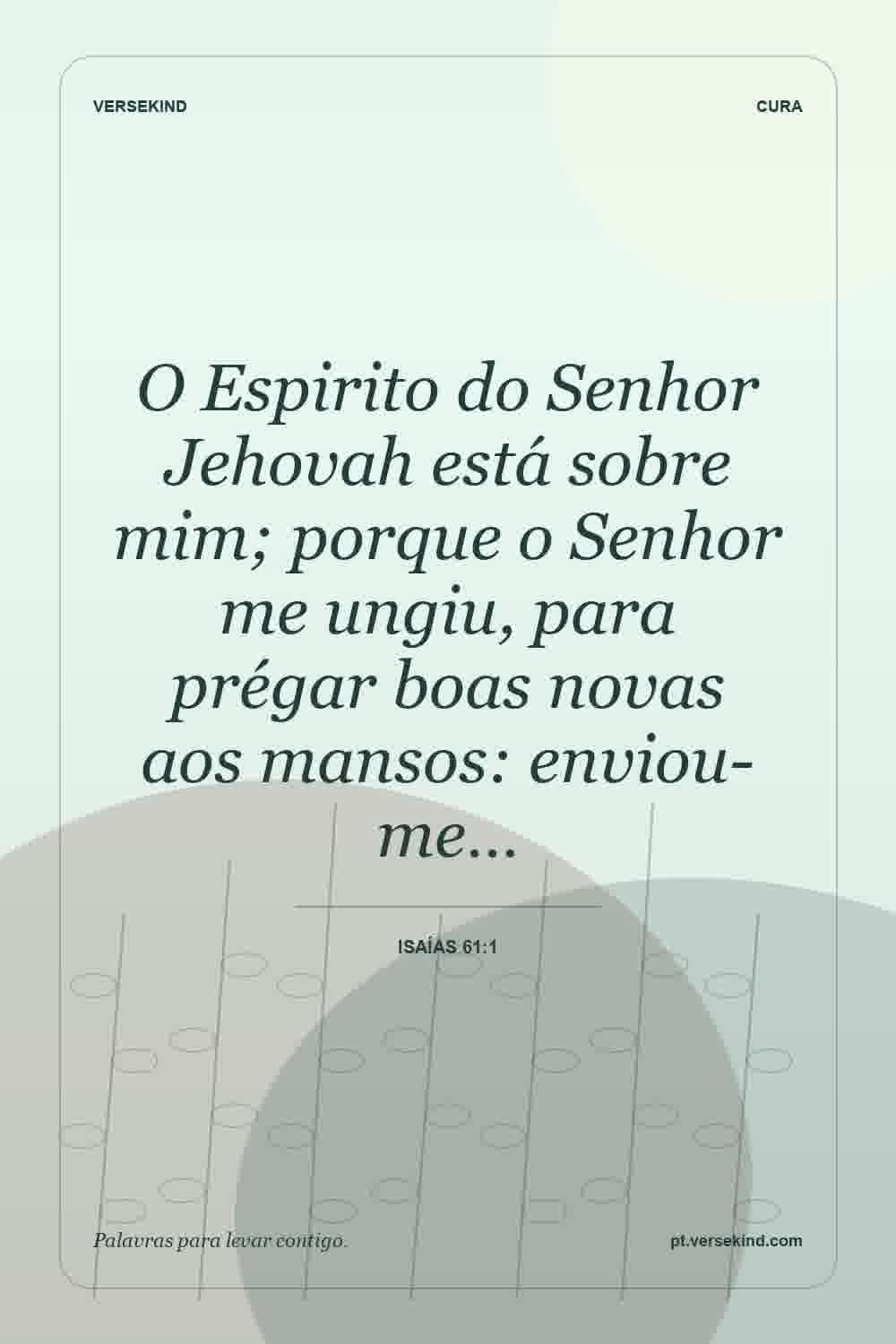 O Espirito do Senhor Jehovah está sobre mim; porque o Senhor me ungiu, para prégar boas novas aos mansos: enviou-me… — Isaías 61:1
