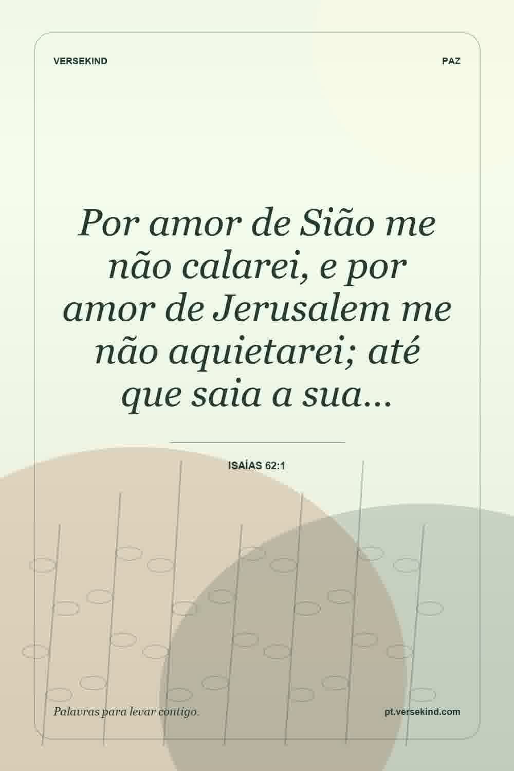 Por amor de Sião me não calarei, e por amor de Jerusalem me não aquietarei; até que saia a sua… — Isaías 62:1