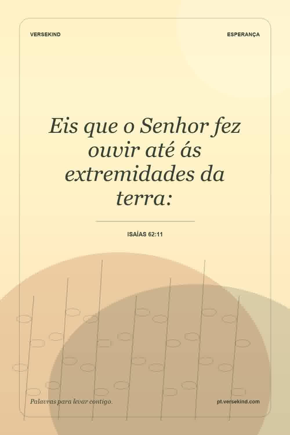 Eis que o Senhor fez ouvir até ás extremidades da terra: — Isaías 62:11