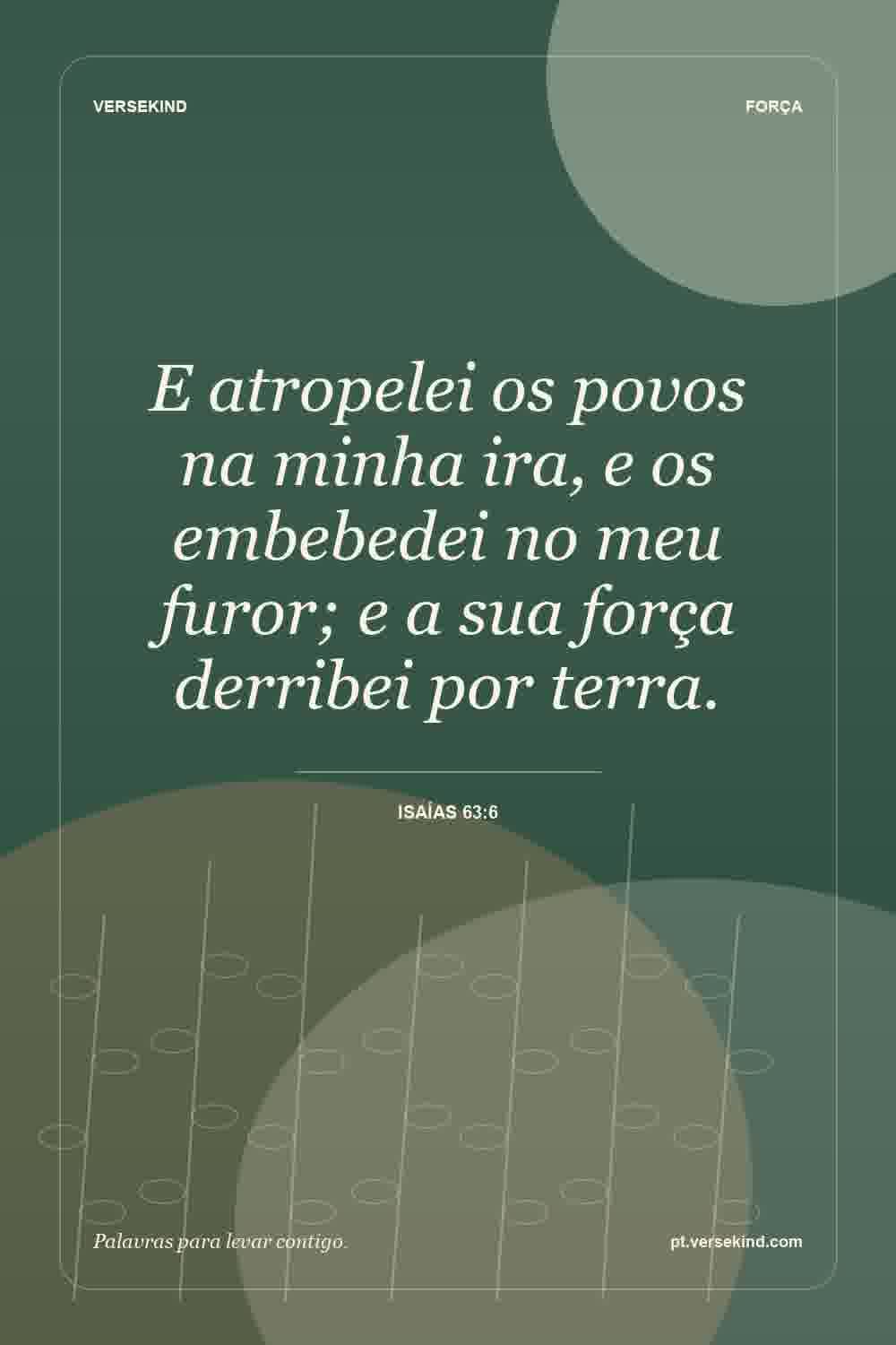 E atropelei os povos na minha ira, e os embebedei no meu furor; e a sua força derribei por terra. — Isaías 63:6