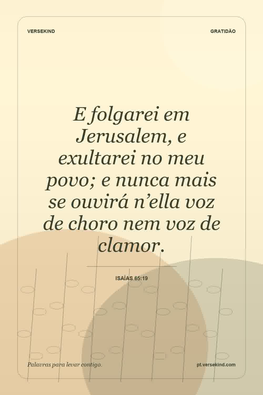 E folgarei em Jerusalem, e exultarei no meu povo; e nunca mais se ouvirá n’ella voz de choro nem voz de clamor. — Isaías 65:19