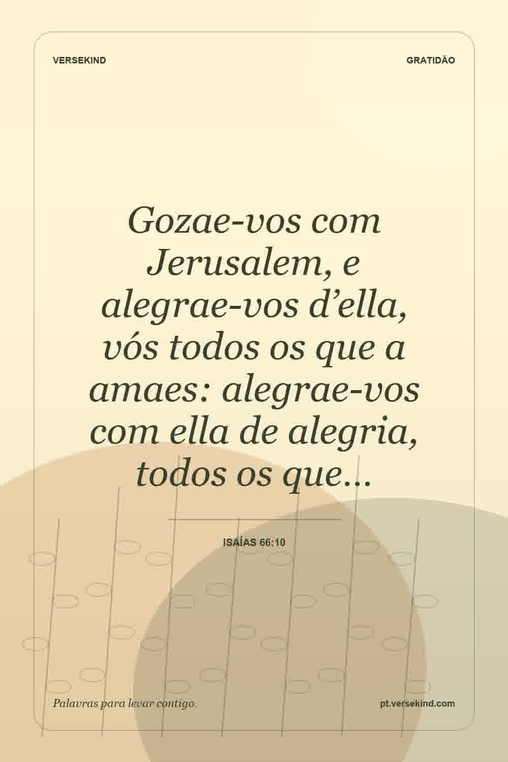 Gozae-vos com Jerusalem, e alegrae-vos d’ella, vós todos os que a amaes: alegrae-vos com ella de alegria, todos os que… — Isaías 66:10