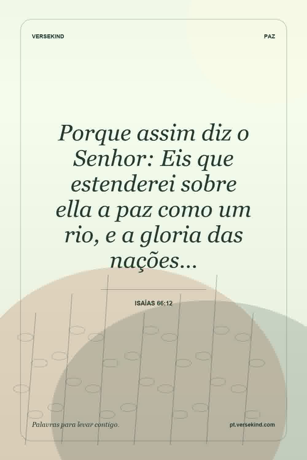 Porque assim diz o Senhor: Eis que estenderei sobre ella a paz como um rio, e a gloria das nações… — Isaías 66:12