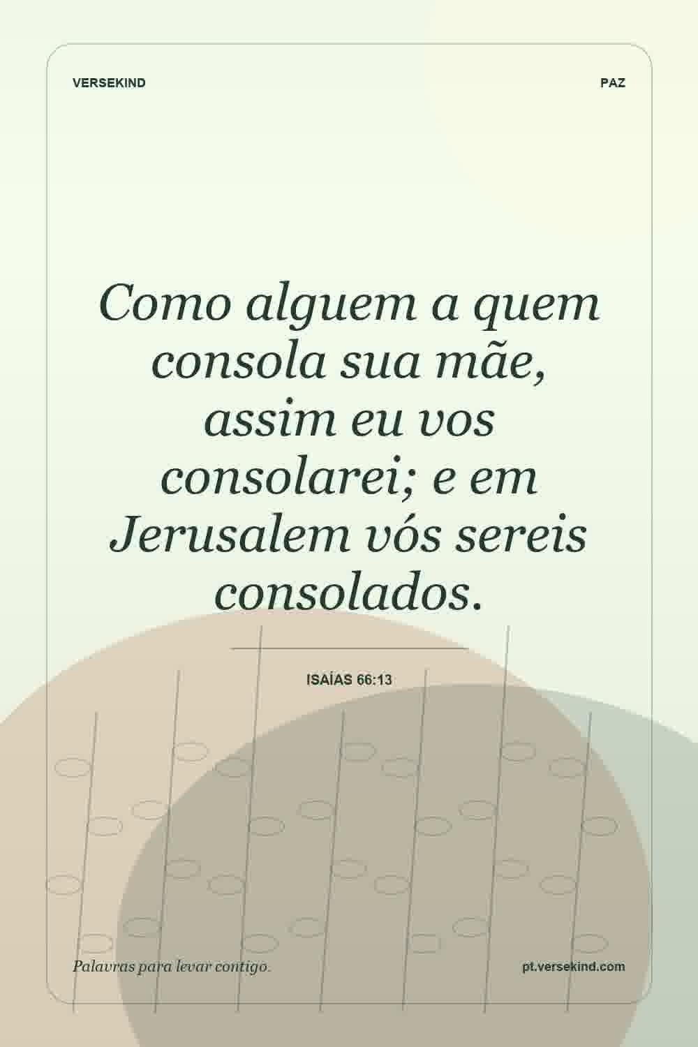 Como alguem a quem consola sua mãe, assim eu vos consolarei; e em Jerusalem vós sereis consolados. — Isaías 66:13