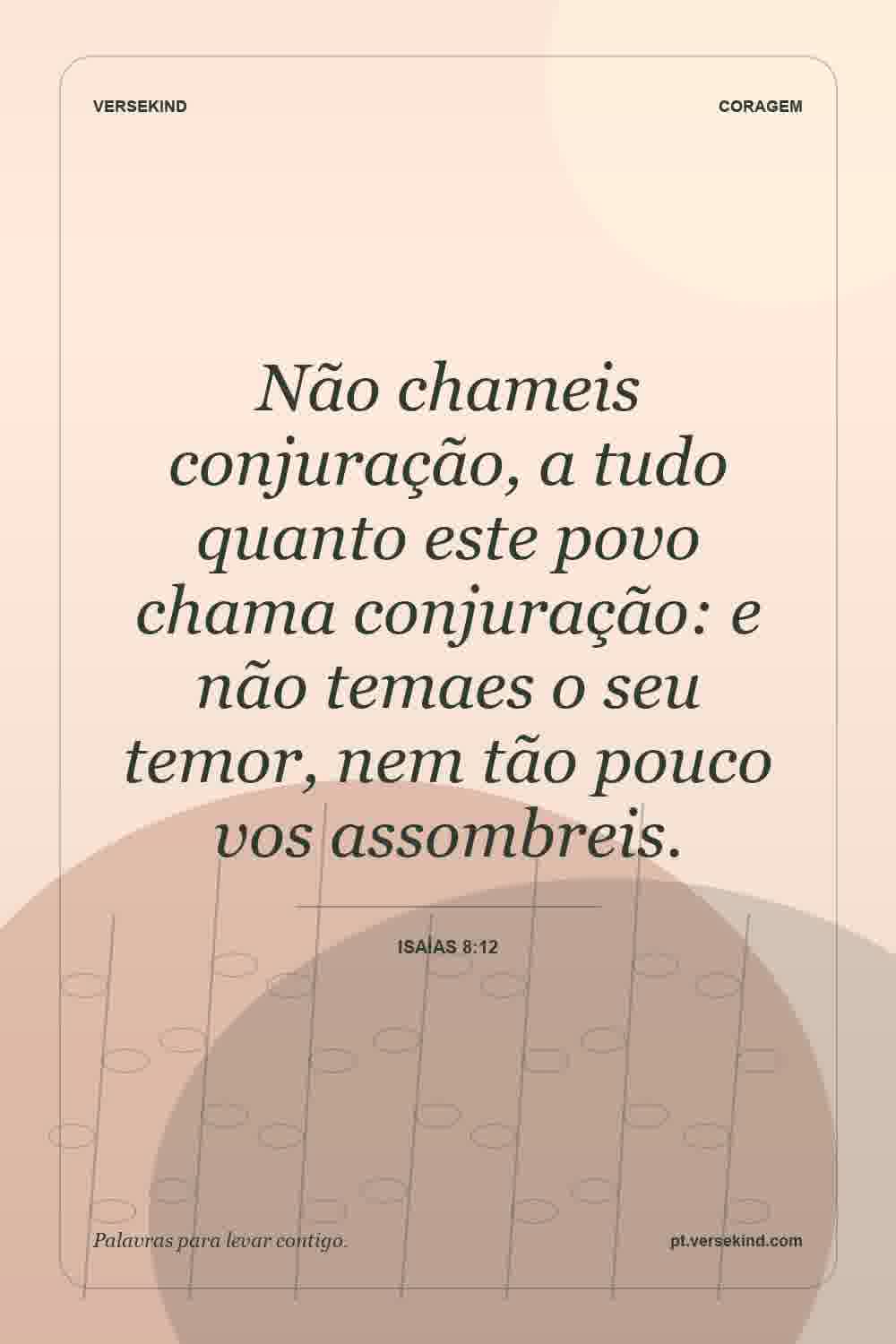 Não chameis conjuração, a tudo quanto este povo chama conjuração: e não temaes o seu temor, nem tão pouco vos assombreis. — Isaías 8:12