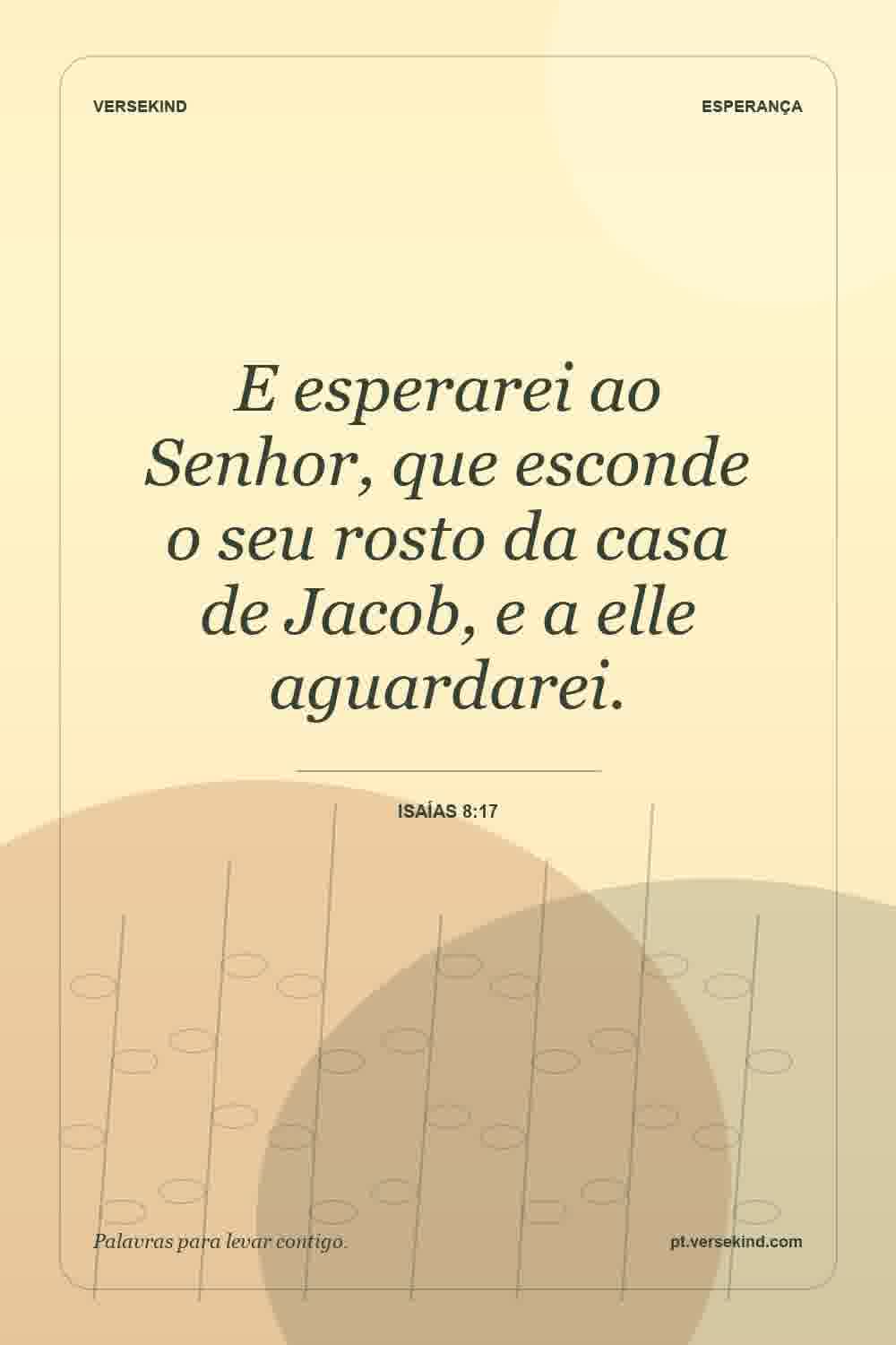 E esperarei ao Senhor, que esconde o seu rosto da casa de Jacob, e a elle aguardarei. — Isaías 8:17