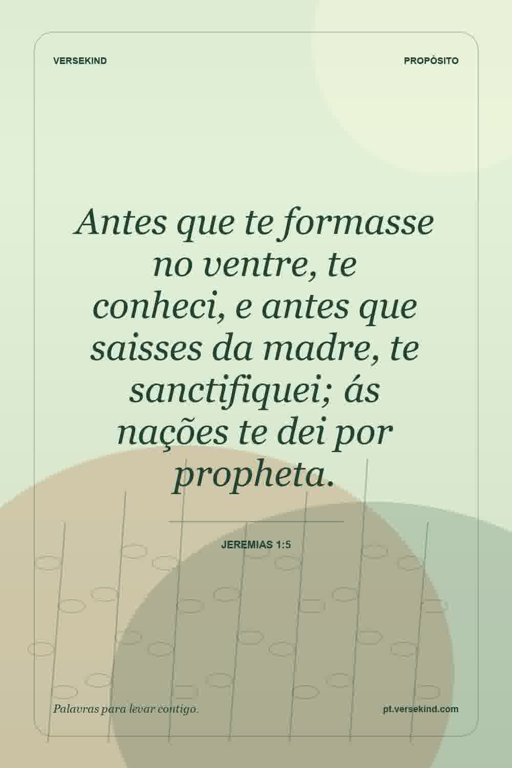 Antes que te formasse no ventre, te conheci, e antes que saisses da madre, te sanctifiquei; ás nações te dei por propheta. — Jeremias 1:5