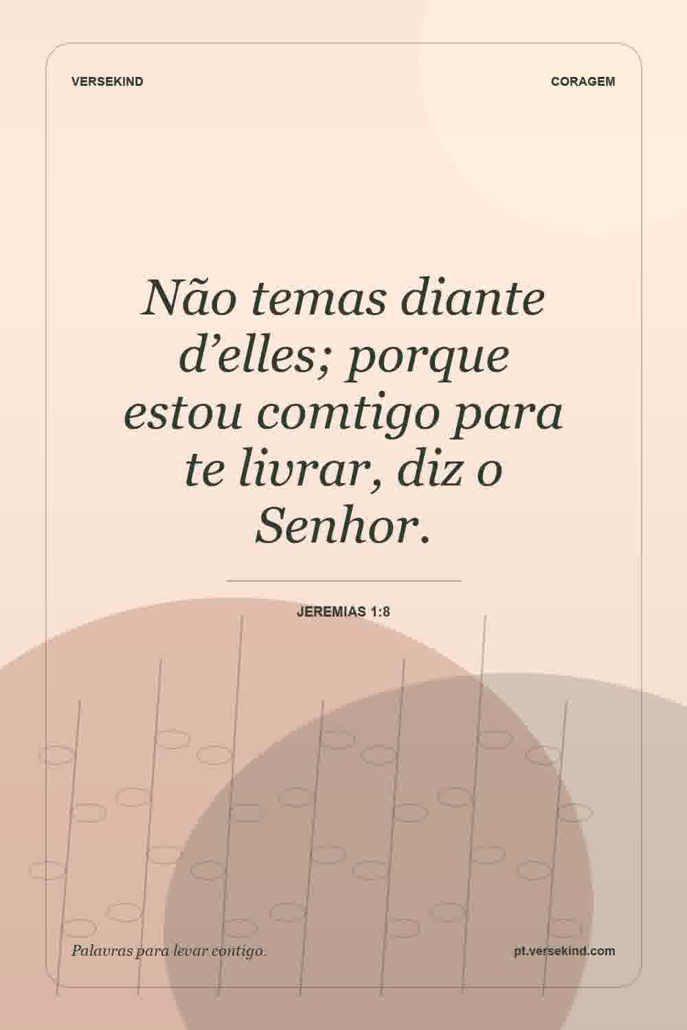 Não temas diante d’elles; porque estou comtigo para te livrar, diz o Senhor. — Jeremias 1:8