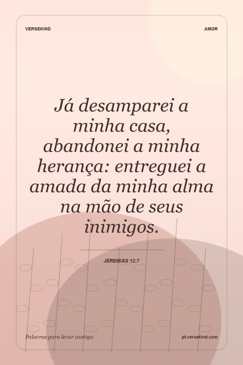 Já desamparei a minha casa, abandonei a minha herança: entreguei a amada da minha alma na mão de seus inimigos. — Jeremias 12:7