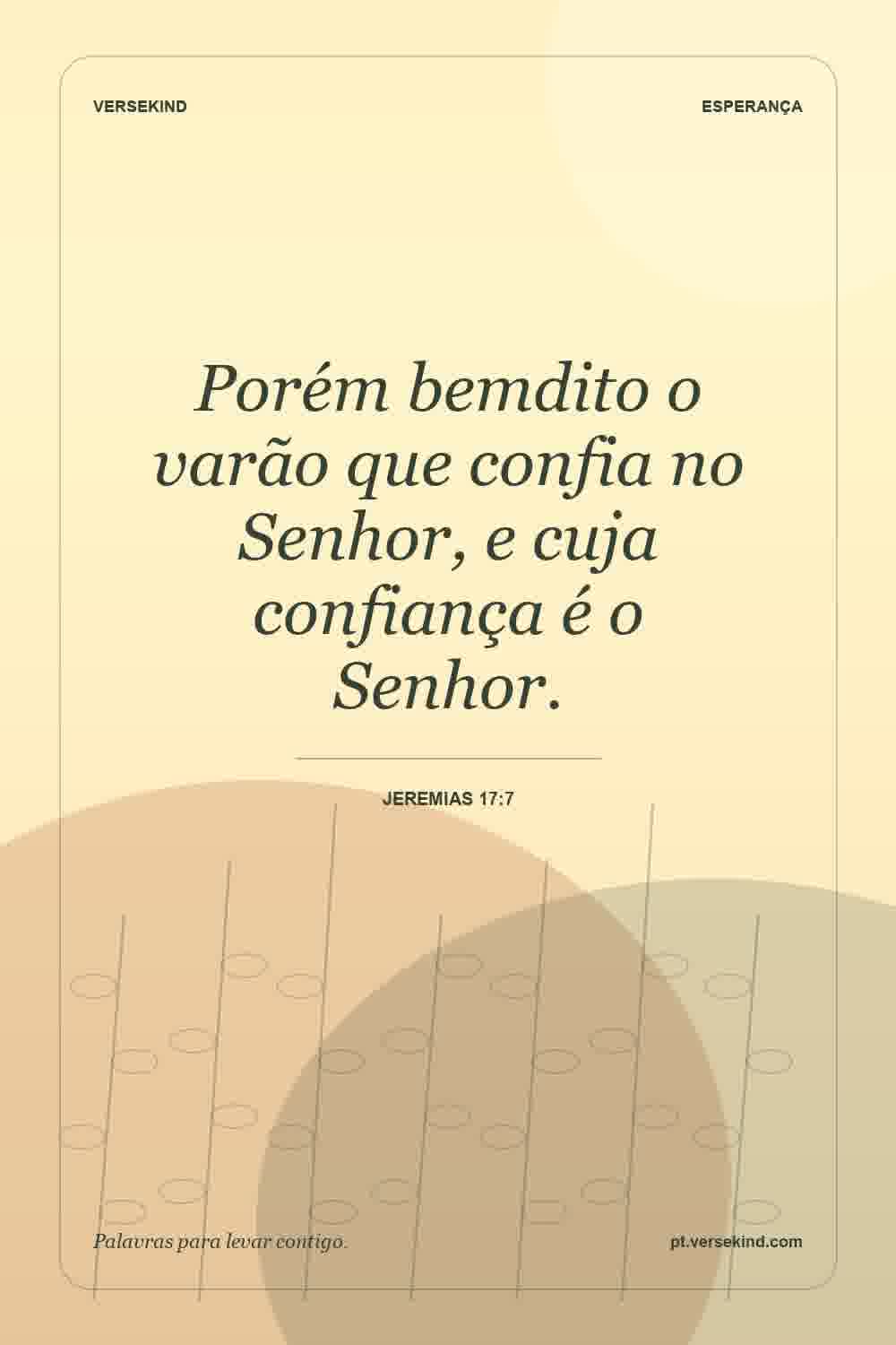 Porém bemdito o varão que confia no Senhor, e cuja confiança é o Senhor. — Jeremias 17:7
