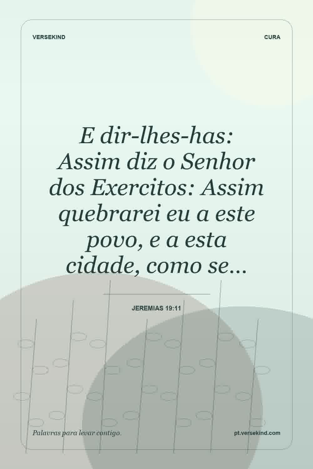 E dir-lhes-has: Assim diz o Senhor dos Exercitos: Assim quebrarei eu a este povo, e a esta cidade, como se… — Jeremias 19:11