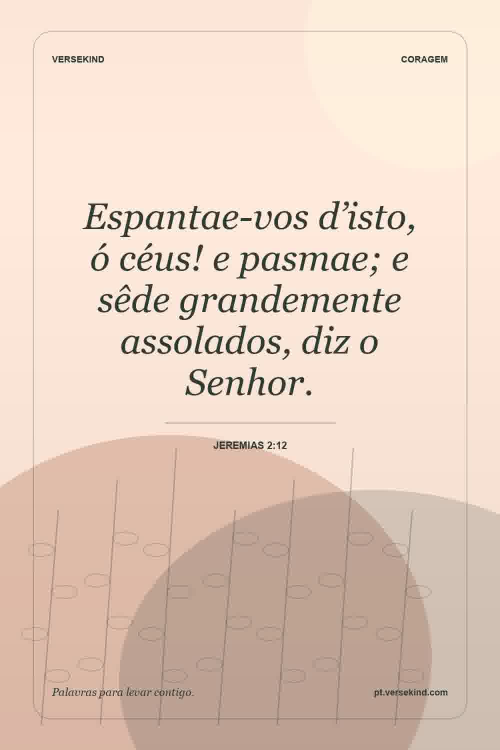 Espantae-vos d’isto, ó céus! e pasmae; e sêde grandemente assolados, diz o Senhor. — Jeremias 2:12