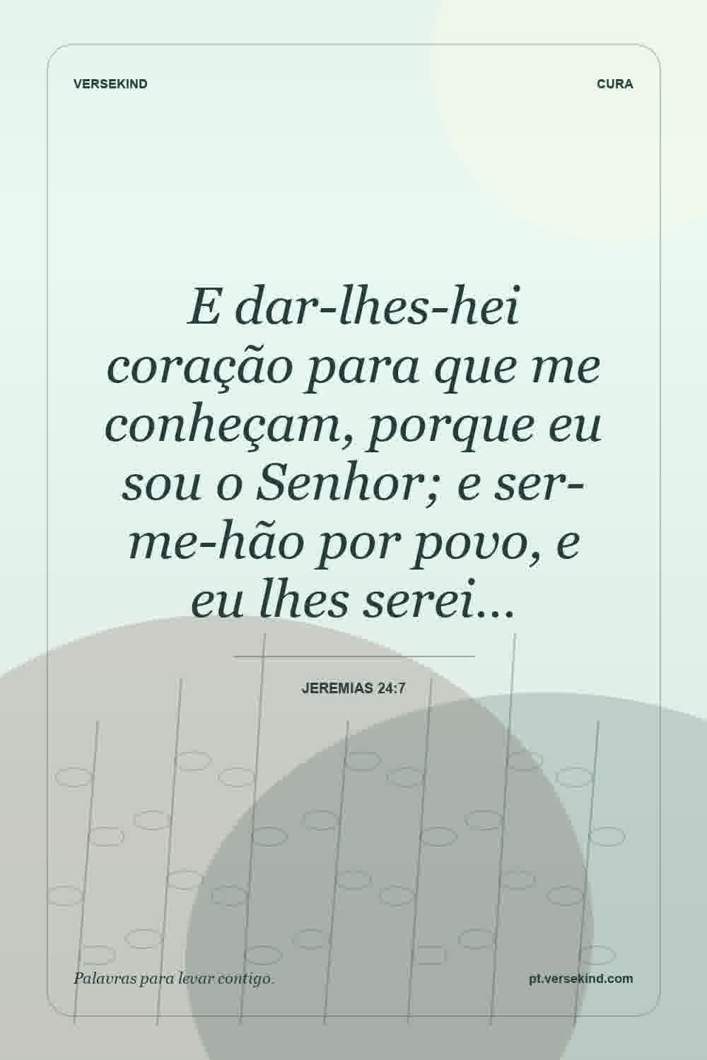E dar-lhes-hei coração para que me conheçam, porque eu sou o Senhor; e ser-me-hão por povo, e eu lhes serei… — Jeremias 24:7