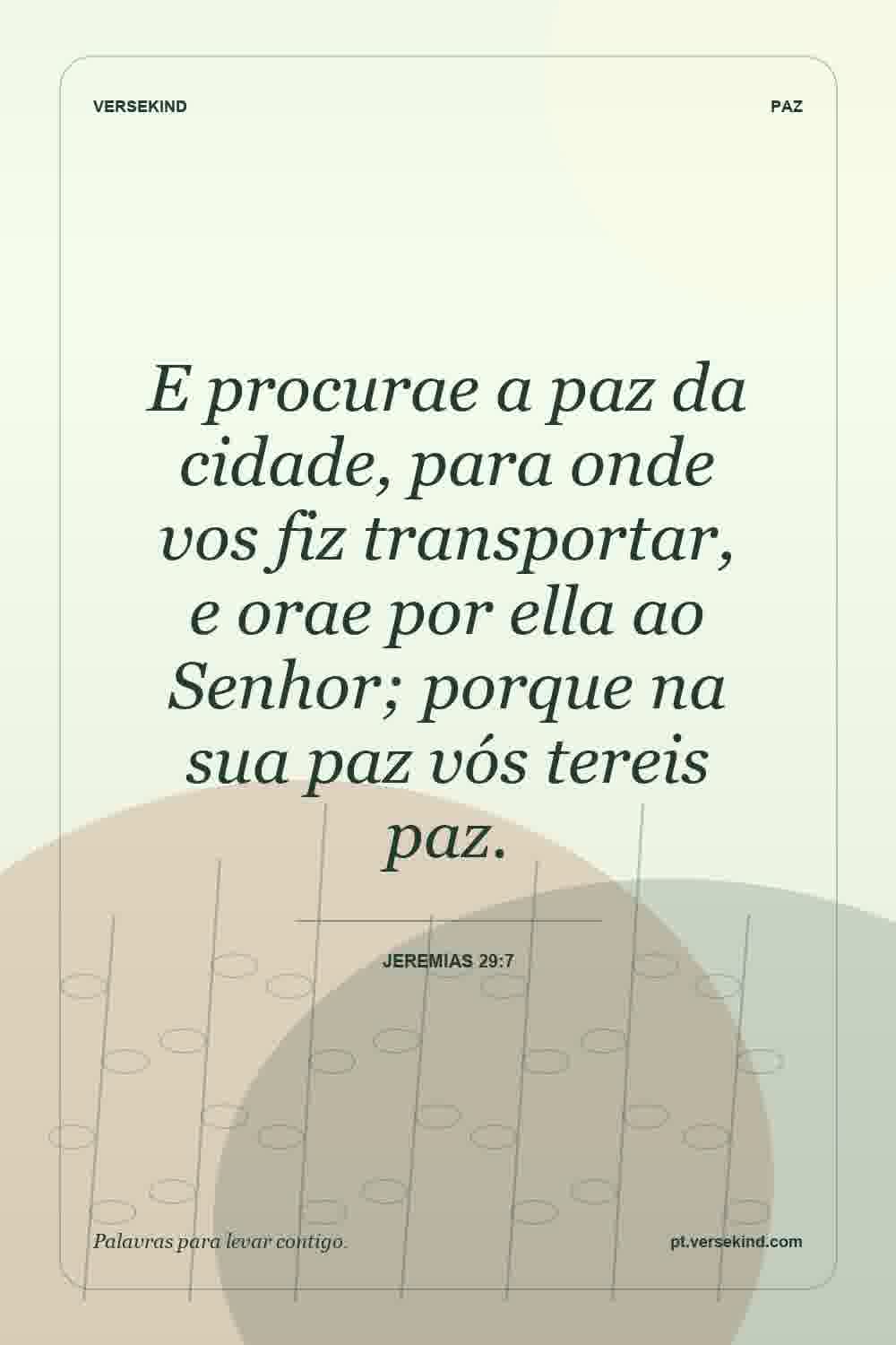 E procurae a paz da cidade, para onde vos fiz transportar, e orae por ella ao Senhor; porque na sua paz vós tereis paz. — Jeremias 29:7