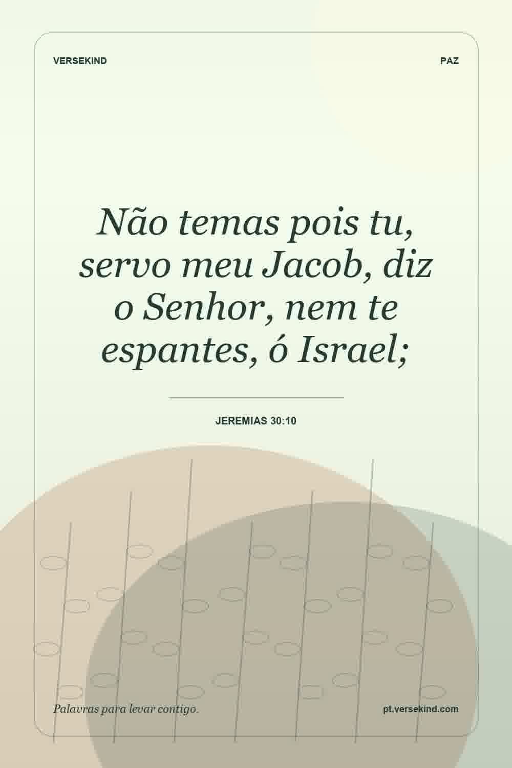Não temas pois tu, servo meu Jacob, diz o Senhor, nem te espantes, ó Israel; — Jeremias 30:10