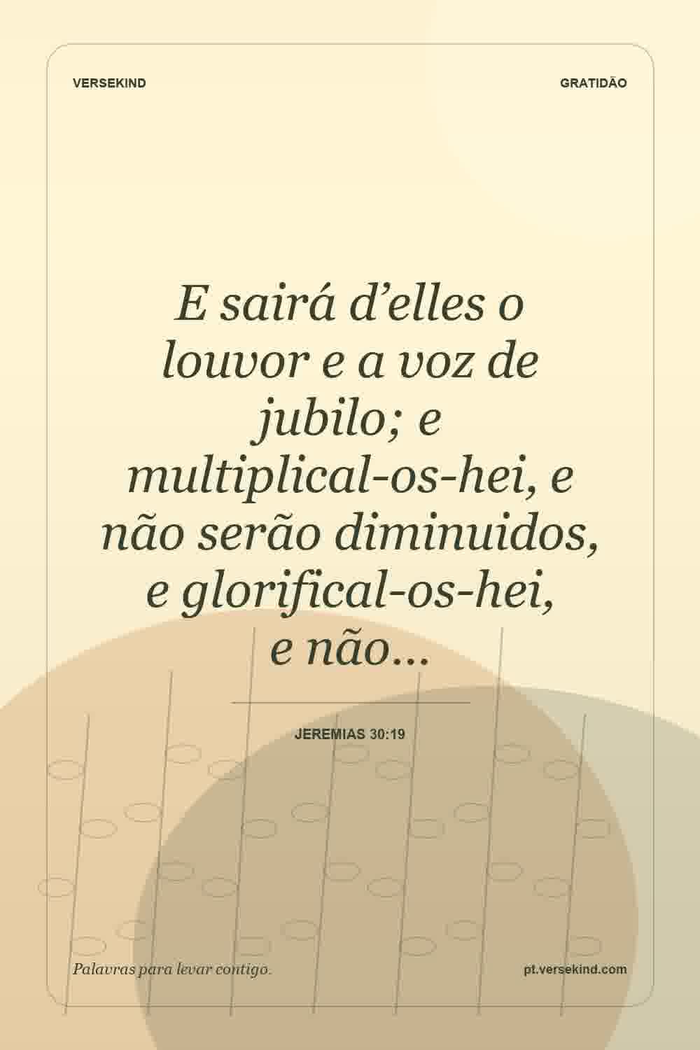 E sairá d’elles o louvor e a voz de jubilo; e multiplical-os-hei, e não serão diminuidos, e glorifical-os-hei, e não… — Jeremias 30:19