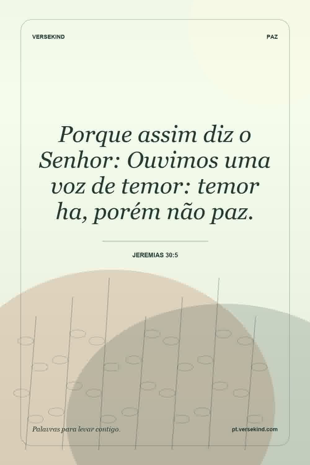 Porque assim diz o Senhor: Ouvimos uma voz de temor: temor ha, porém não paz. — Jeremias 30:5