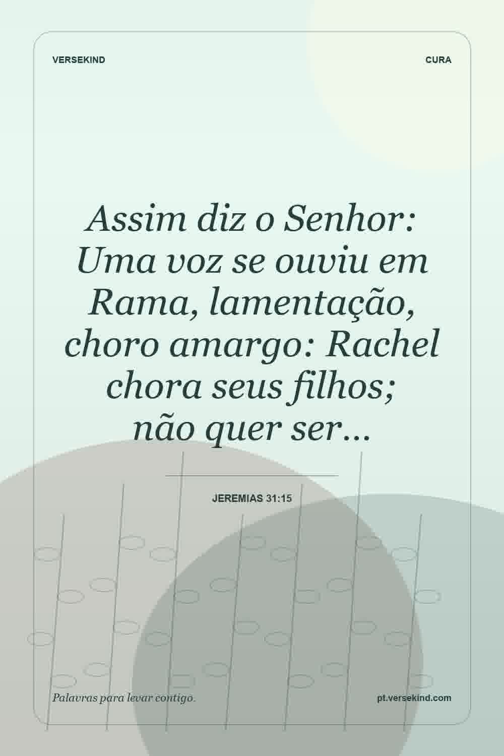 Assim diz o Senhor: Uma voz se ouviu em Rama, lamentação, choro amargo: Rachel chora seus filhos; não quer ser… — Jeremias 31:15