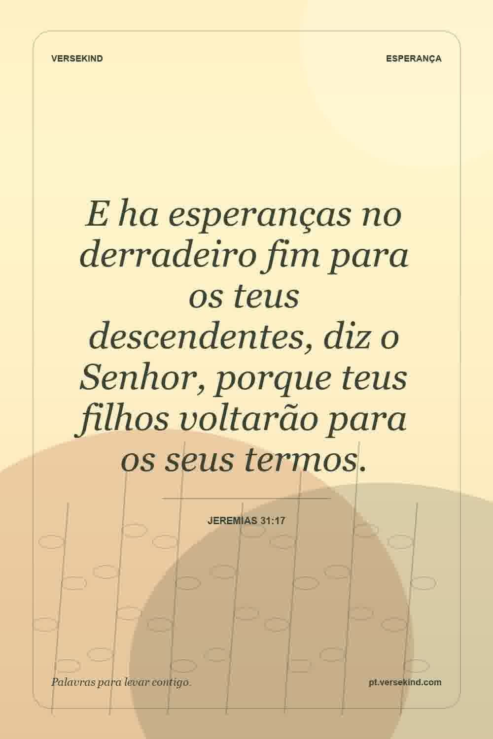 E ha esperanças no derradeiro fim para os teus descendentes, diz o Senhor, porque teus filhos voltarão para os seus termos. — Jeremias 31:17