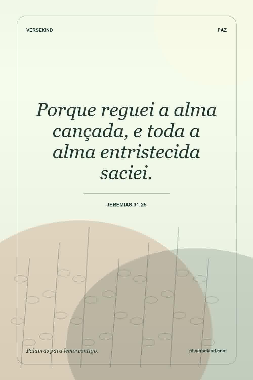 Porque reguei a alma cançada, e toda a alma entristecida saciei. — Jeremias 31:25