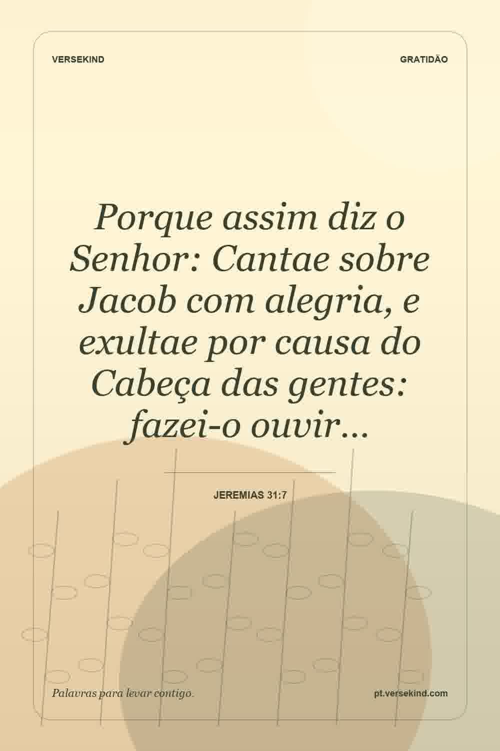 Porque assim diz o Senhor: Cantae sobre Jacob com alegria, e exultae por causa do Cabeça das gentes: fazei-o ouvir… — Jeremias 31:7