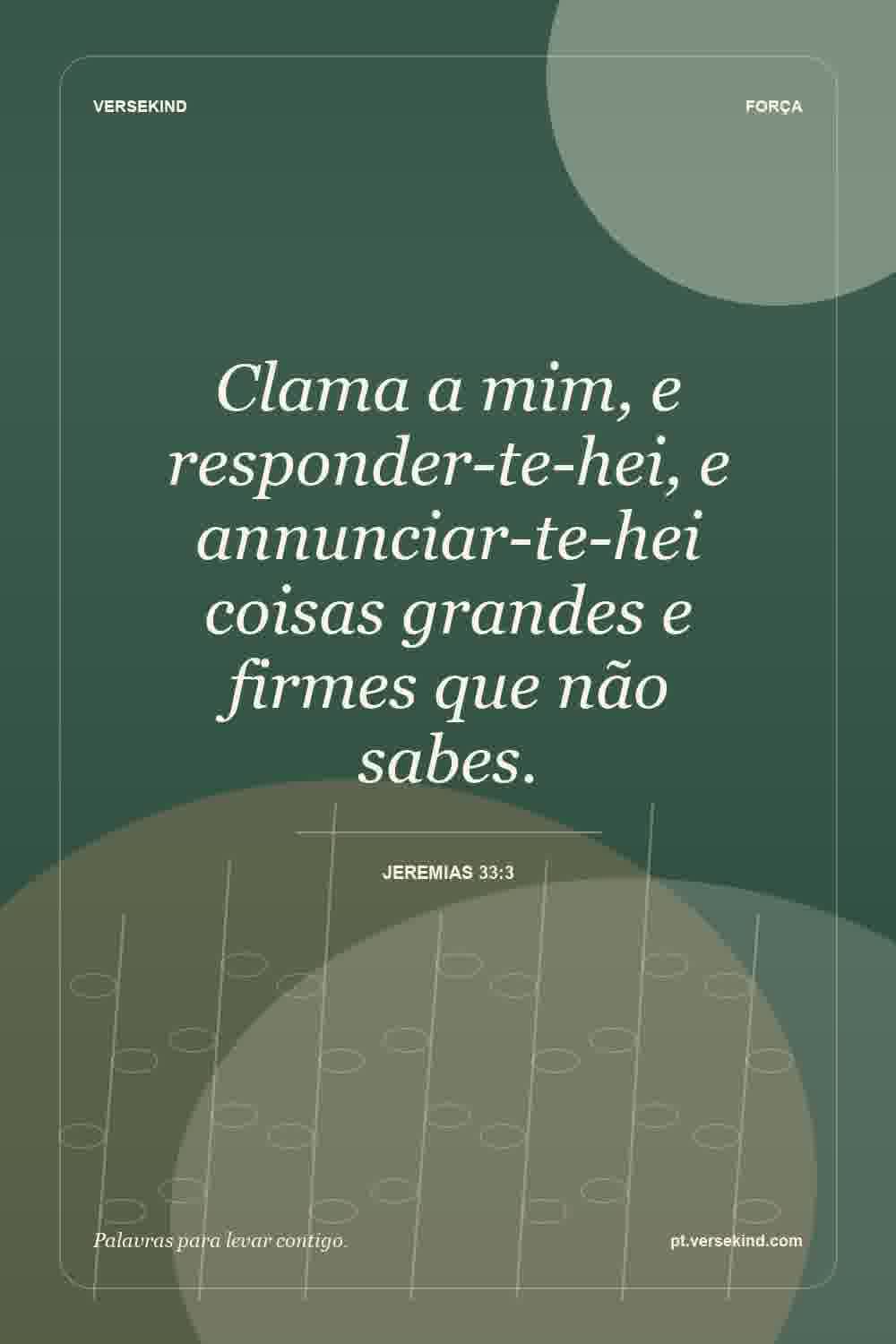 Clama a mim, e responder-te-hei, e annunciar-te-hei coisas grandes e firmes que não sabes. — Jeremias 33:3