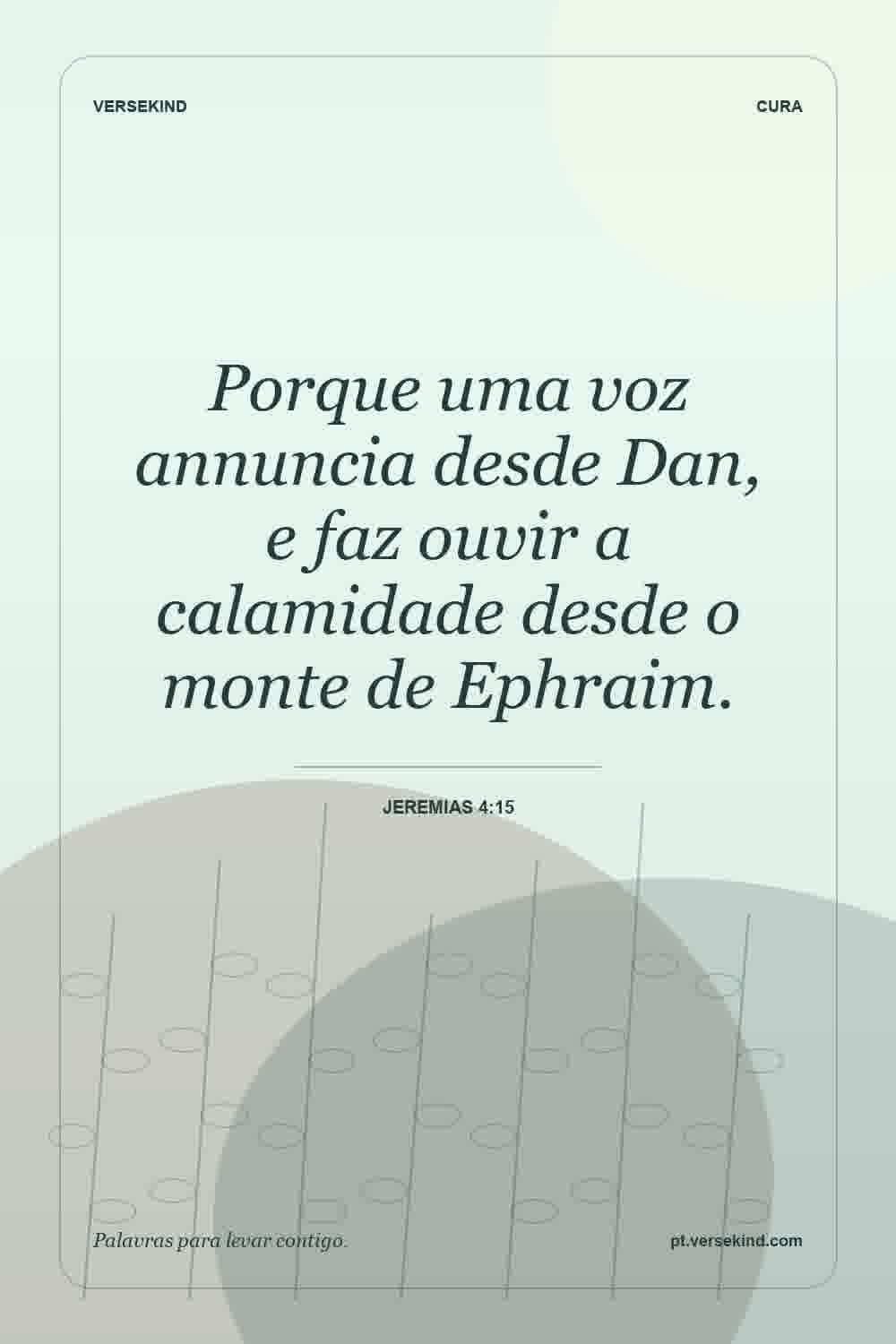 Porque uma voz annuncia desde Dan, e faz ouvir a calamidade desde o monte de Ephraim. — Jeremias 4:15
