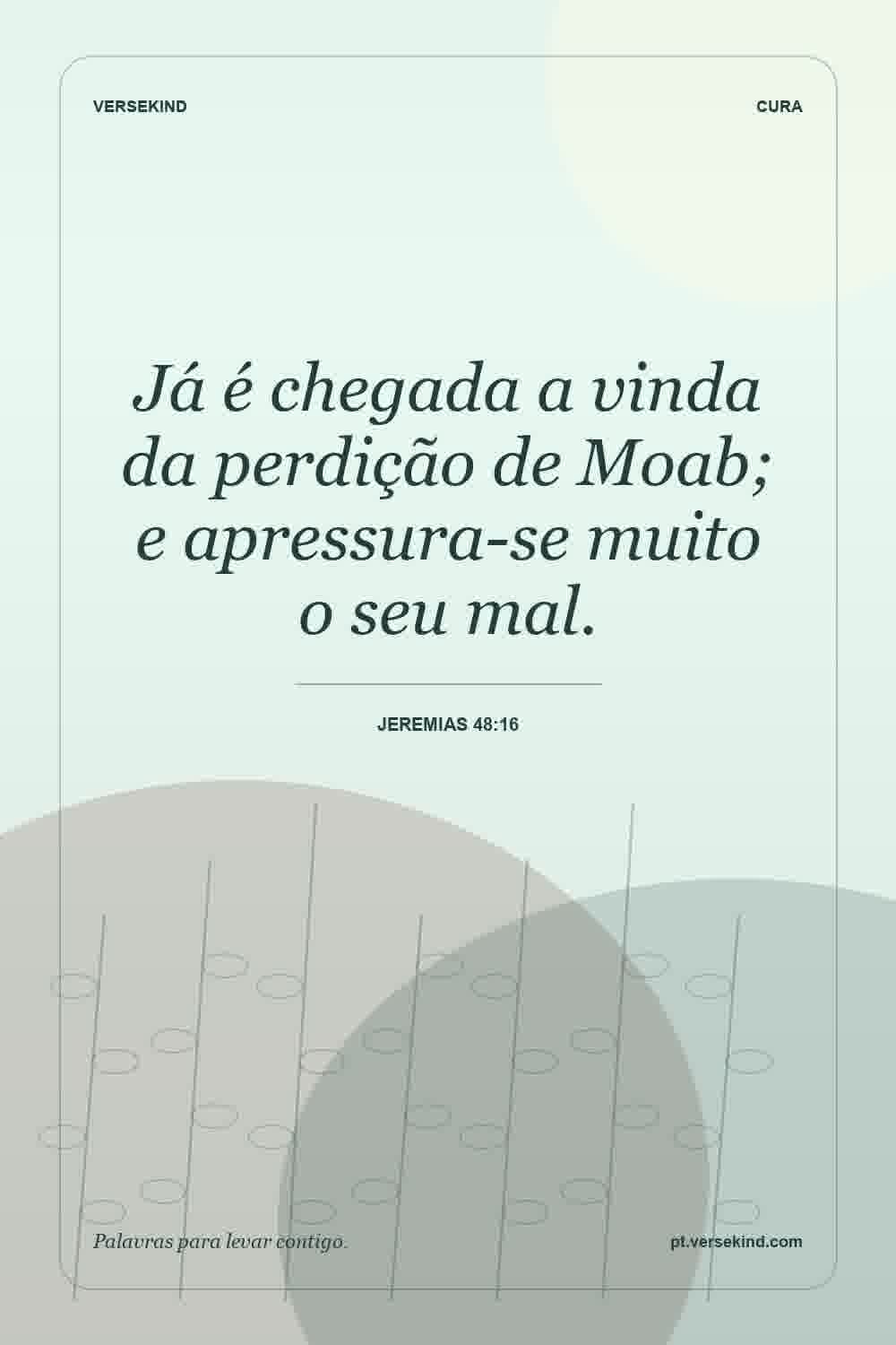 Já é chegada a vinda da perdição de Moab; e apressura-se muito o seu mal. — Jeremias 48:16