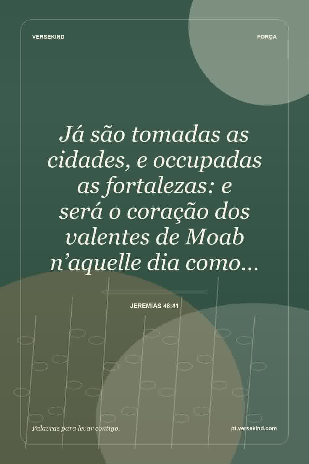 Já são tomadas as cidades, e occupadas as fortalezas: e será o coração dos valentes de Moab n’aquelle dia como… — Jeremias 48:41