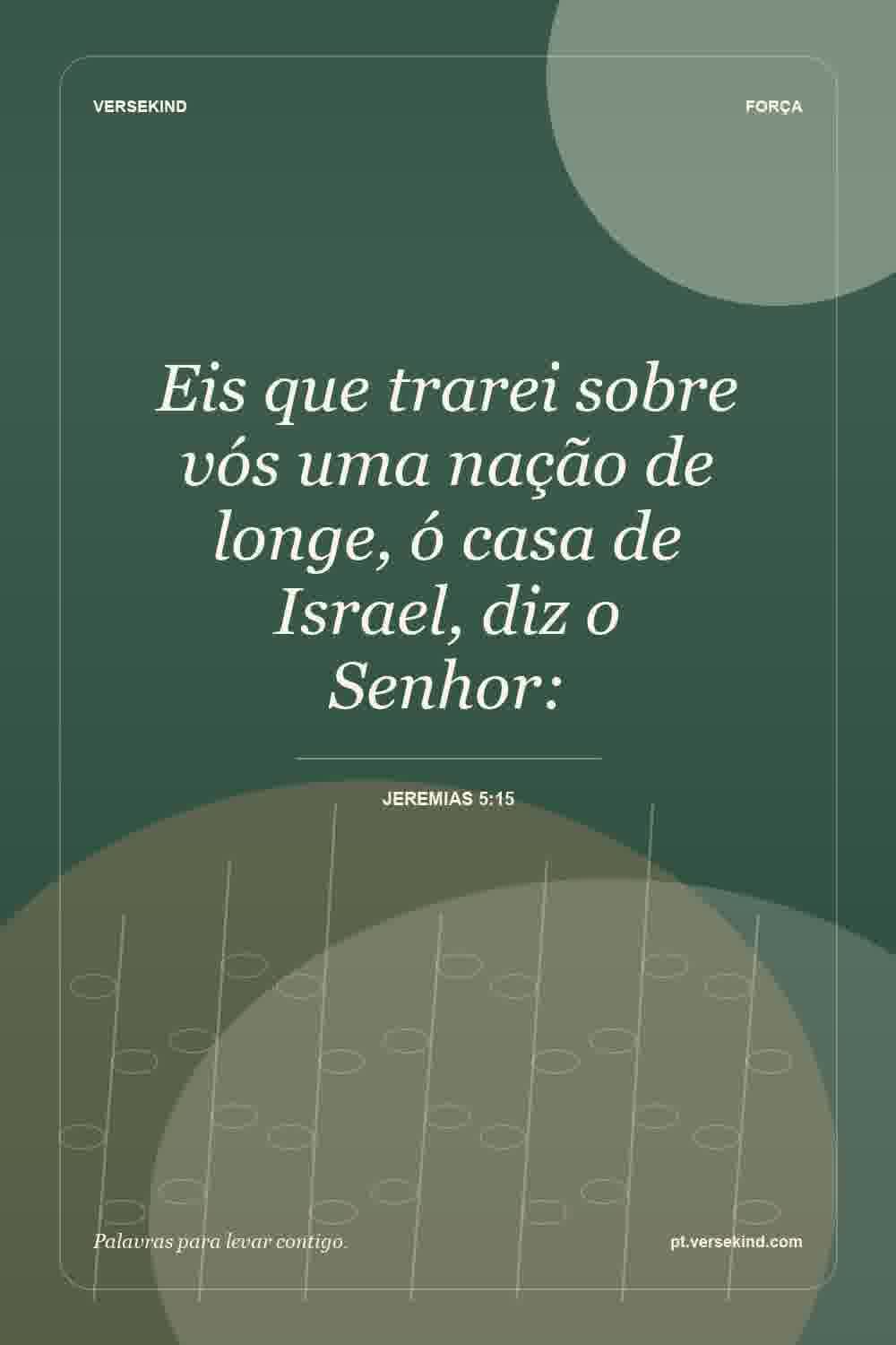 Eis que trarei sobre vós uma nação de longe, ó casa de Israel, diz o Senhor: — Jeremias 5:15