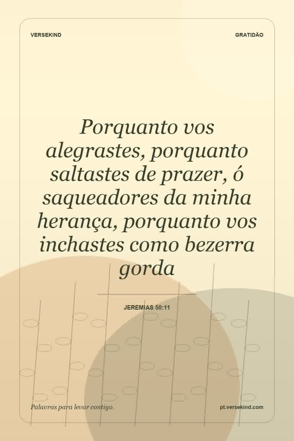 Porquanto vos alegrastes, porquanto saltastes de prazer, ó saqueadores da minha herança, porquanto vos inchastes como bezerra gorda — Jeremias 50:11