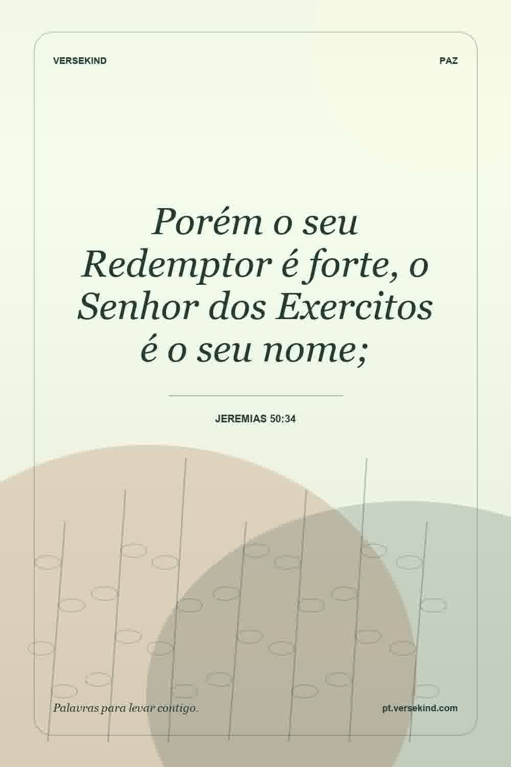 Porém o seu Redemptor é forte, o Senhor dos Exercitos é o seu nome; — Jeremias 50:34