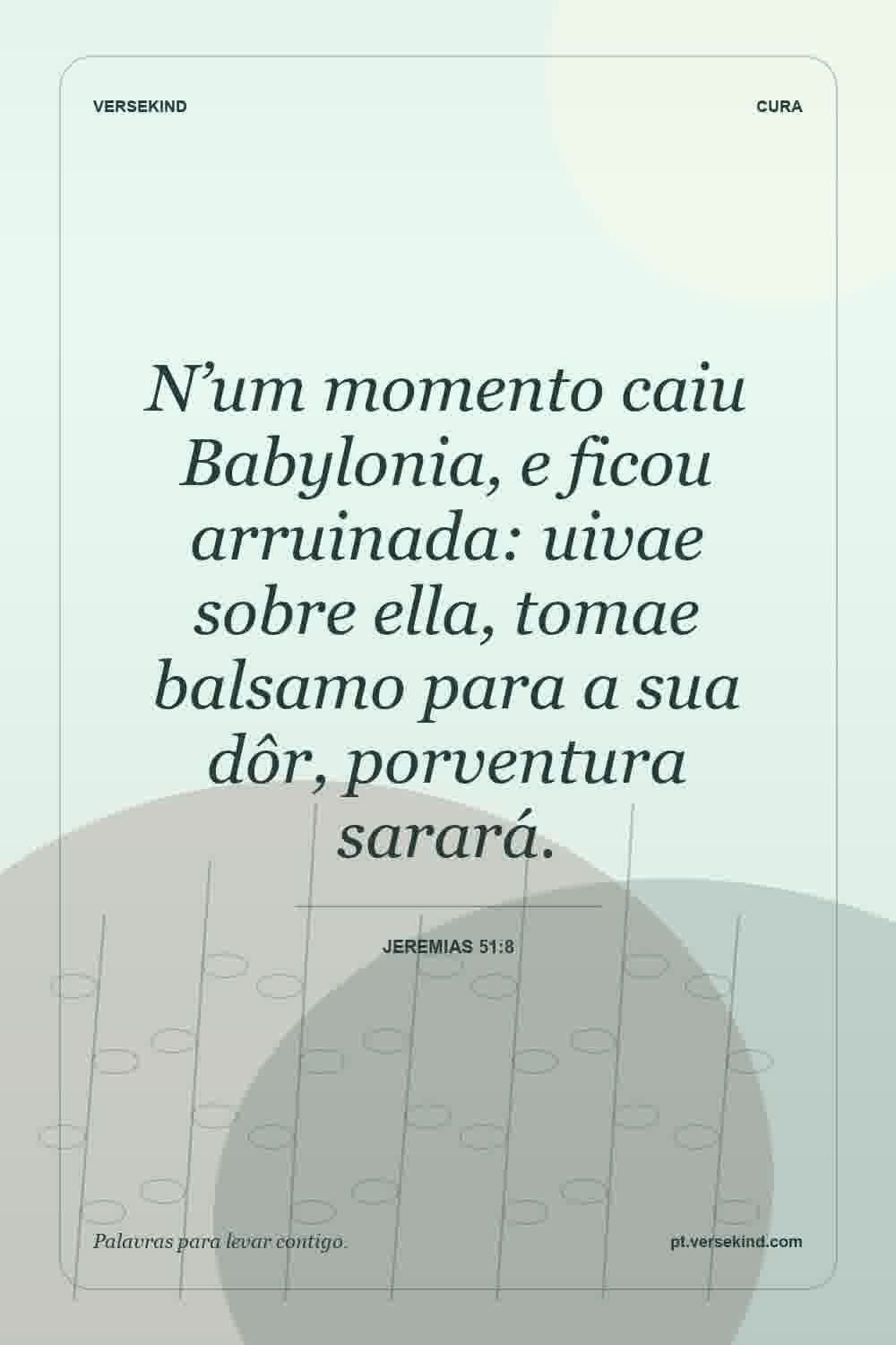 N’um momento caiu Babylonia, e ficou arruinada: uivae sobre ella, tomae balsamo para a sua dôr, porventura sarará. — Jeremias 51:8