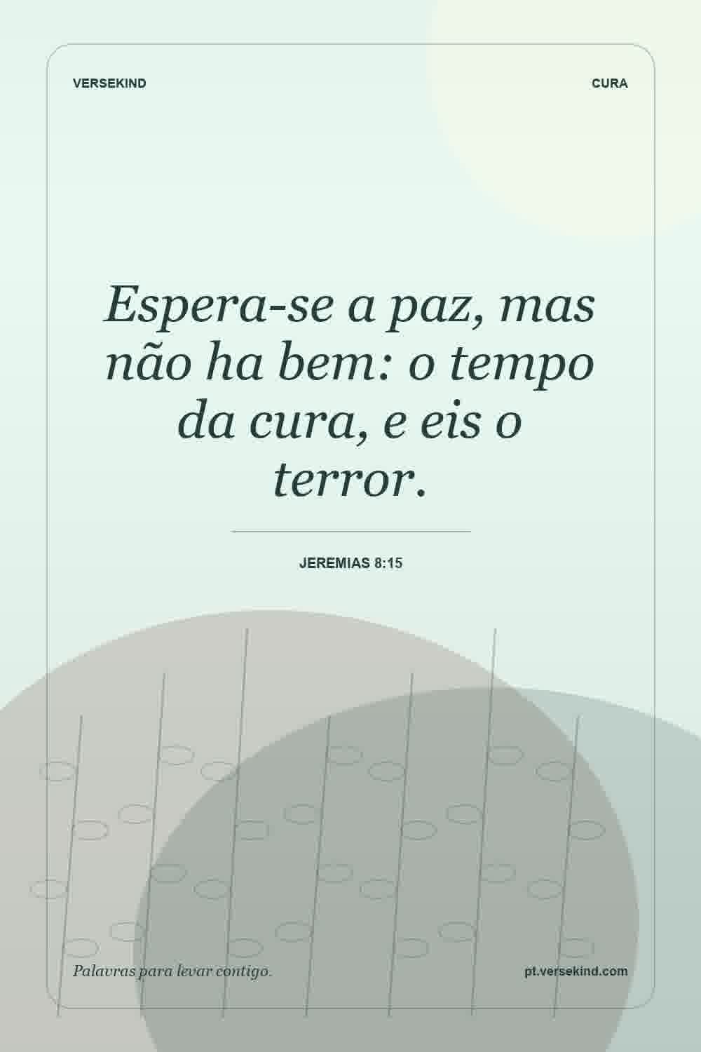 Espera-se a paz, mas não ha bem: o tempo da cura, e eis o terror. — Jeremias 8:15