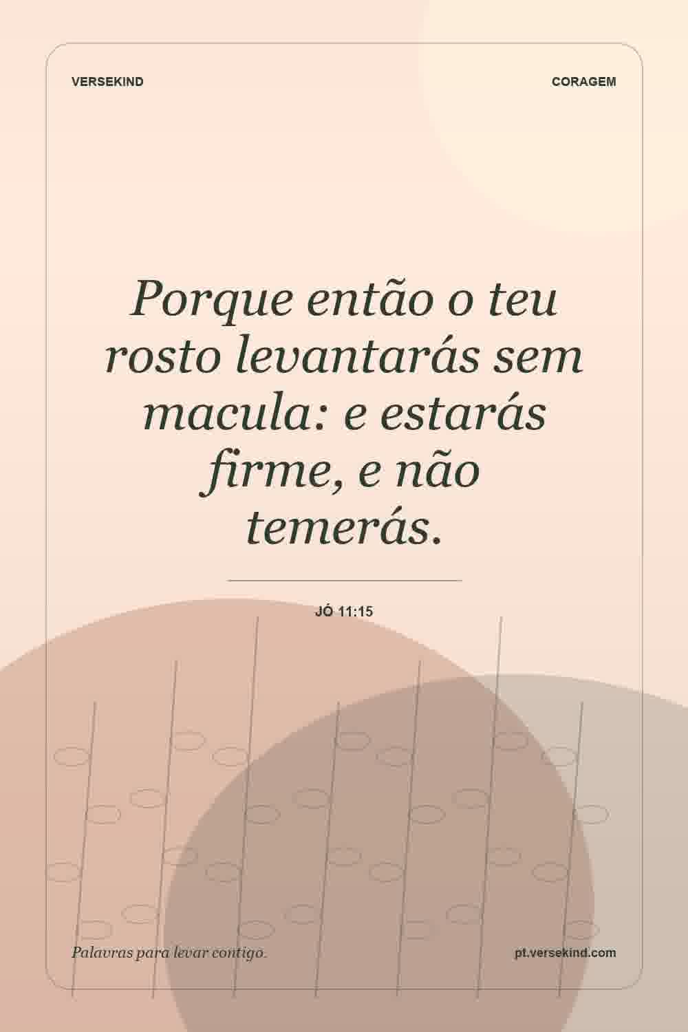 Porque então o teu rosto levantarás sem macula: e estarás firme, e não temerás. — Jó 11:15