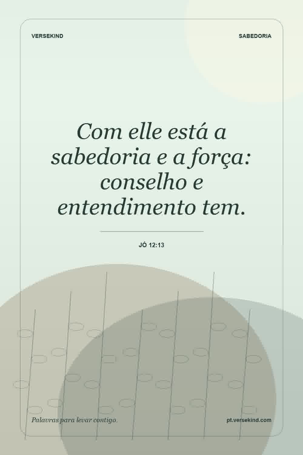 Com elle está a sabedoria e a força: conselho e entendimento tem. — Jó 12:13