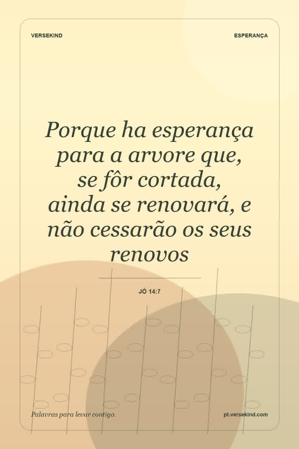 Porque ha esperança para a arvore que, se fôr cortada, ainda se renovará, e não cessarão os seus renovos — Jó 14:7