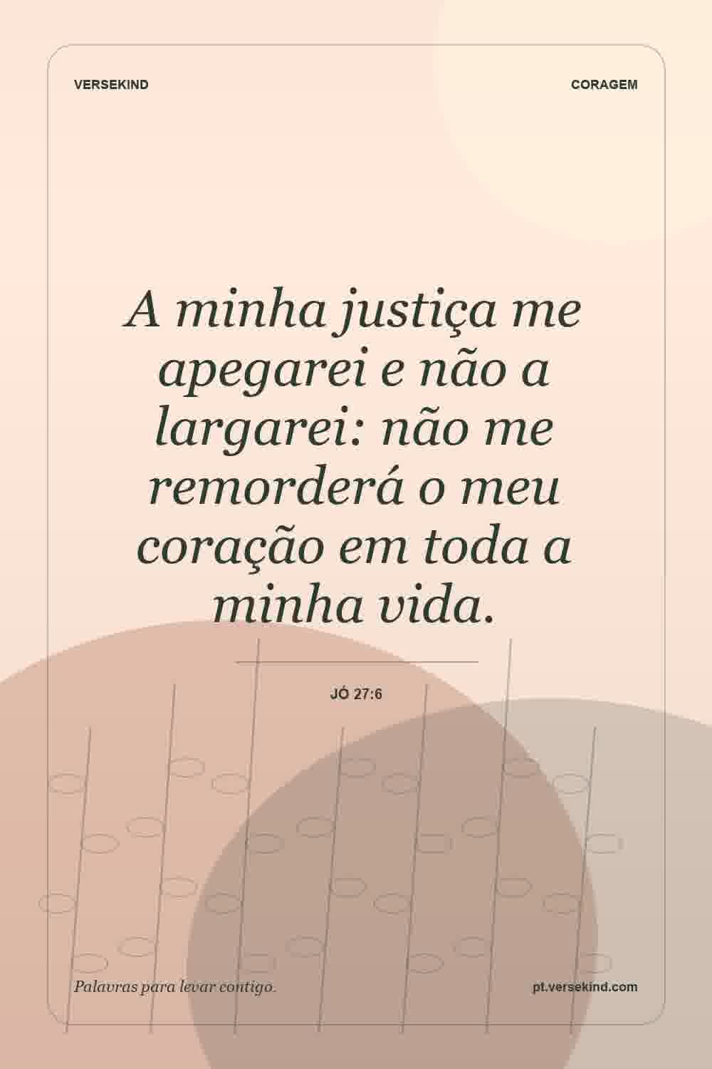 A minha justiça me apegarei e não a largarei: não me remorderá o meu coração em toda a minha vida. — Jó 27:6