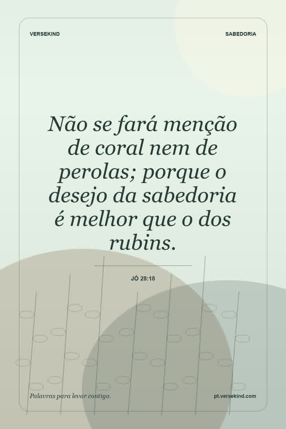 Não se fará menção de coral nem de perolas; porque o desejo da sabedoria é melhor que o dos rubins. — Jó 28:18