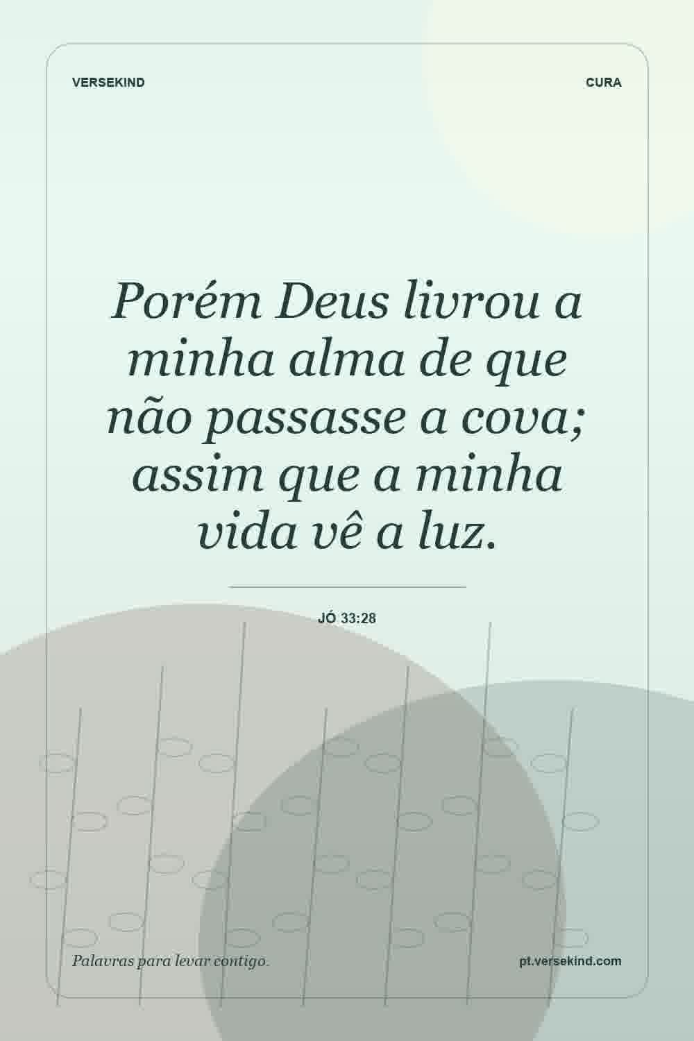 Porém Deus livrou a minha alma de que não passasse a cova; assim que a minha vida vê a luz. — Jó 33:28
