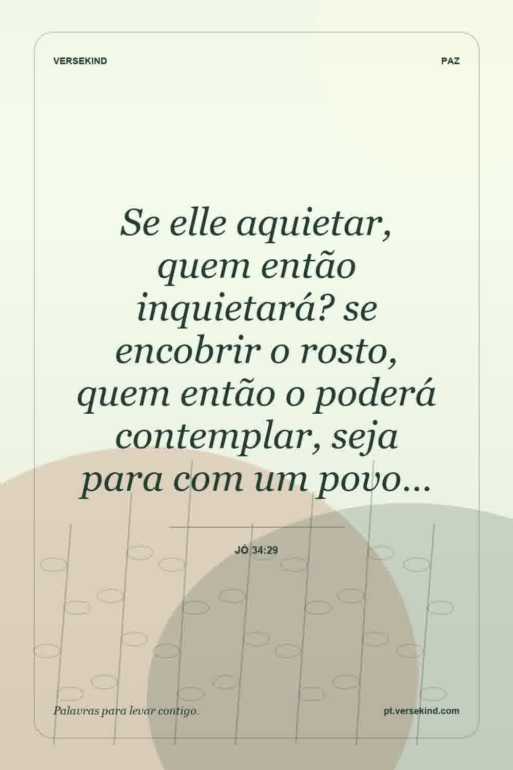 Se elle aquietar, quem então inquietará? se encobrir o rosto, quem então o poderá contemplar, seja para com um povo… — Jó 34:29