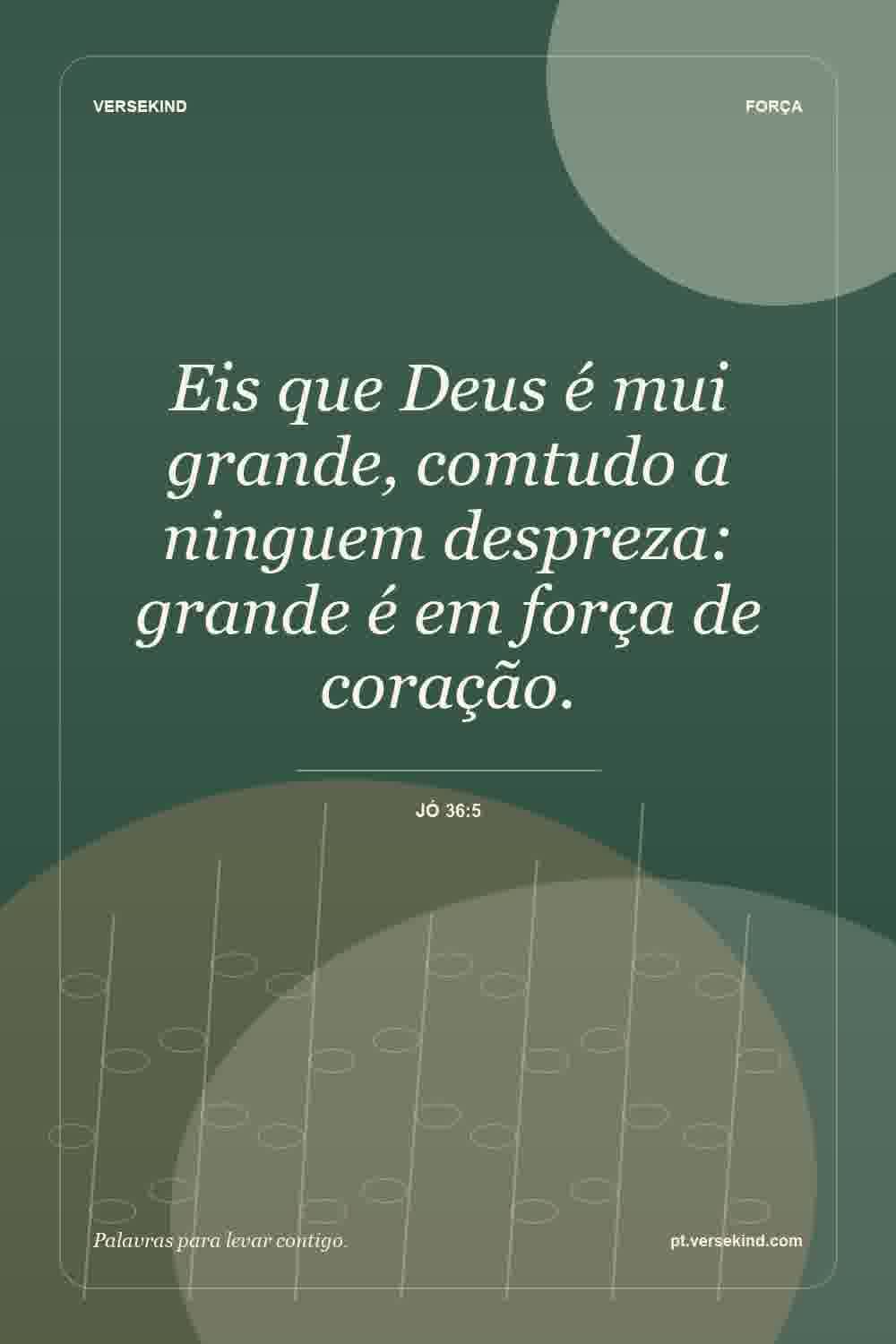 Eis que Deus é mui grande, comtudo a ninguem despreza: grande é em força de coração. — Jó 36:5